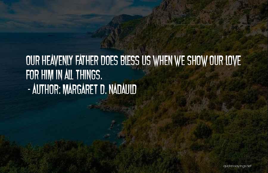 Margaret D. Nadauld Quotes: Our Heavenly Father Does Bless Us When We Show Our Love For Him In All Things.