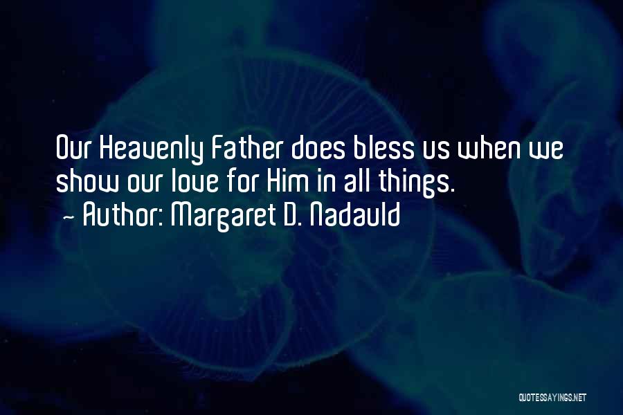 Margaret D. Nadauld Quotes: Our Heavenly Father Does Bless Us When We Show Our Love For Him In All Things.