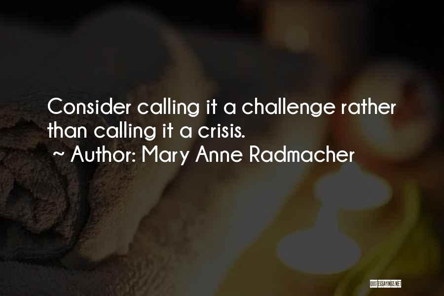 Mary Anne Radmacher Quotes: Consider Calling It A Challenge Rather Than Calling It A Crisis.