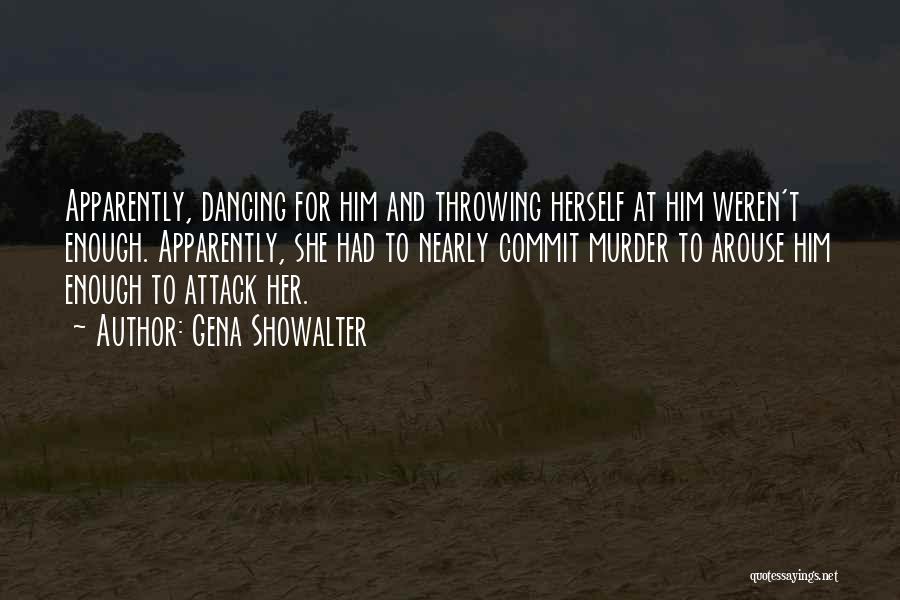 Gena Showalter Quotes: Apparently, Dancing For Him And Throwing Herself At Him Weren't Enough. Apparently, She Had To Nearly Commit Murder To Arouse