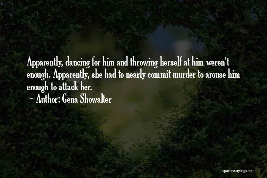 Gena Showalter Quotes: Apparently, Dancing For Him And Throwing Herself At Him Weren't Enough. Apparently, She Had To Nearly Commit Murder To Arouse