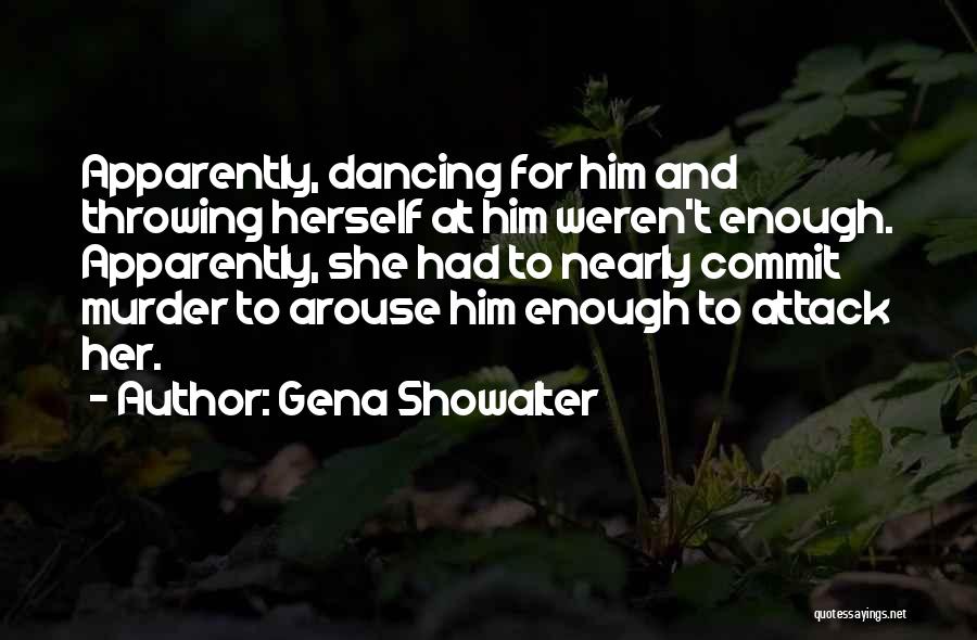 Gena Showalter Quotes: Apparently, Dancing For Him And Throwing Herself At Him Weren't Enough. Apparently, She Had To Nearly Commit Murder To Arouse