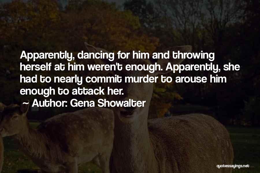 Gena Showalter Quotes: Apparently, Dancing For Him And Throwing Herself At Him Weren't Enough. Apparently, She Had To Nearly Commit Murder To Arouse