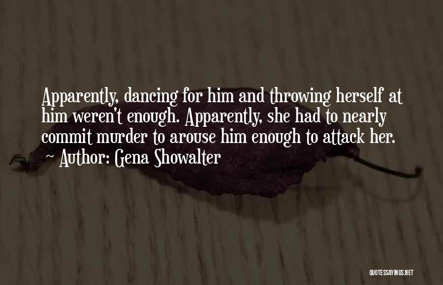 Gena Showalter Quotes: Apparently, Dancing For Him And Throwing Herself At Him Weren't Enough. Apparently, She Had To Nearly Commit Murder To Arouse