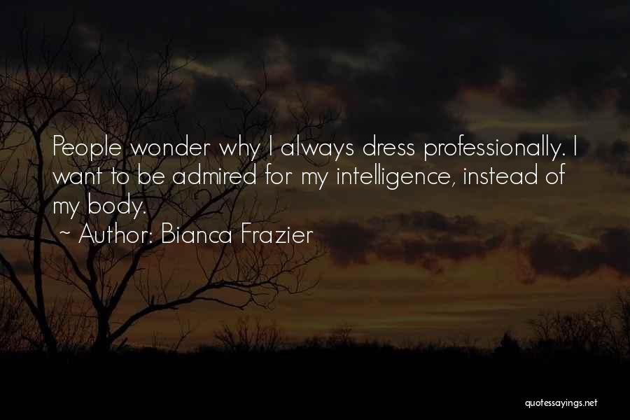 Bianca Frazier Quotes: People Wonder Why I Always Dress Professionally. I Want To Be Admired For My Intelligence, Instead Of My Body.