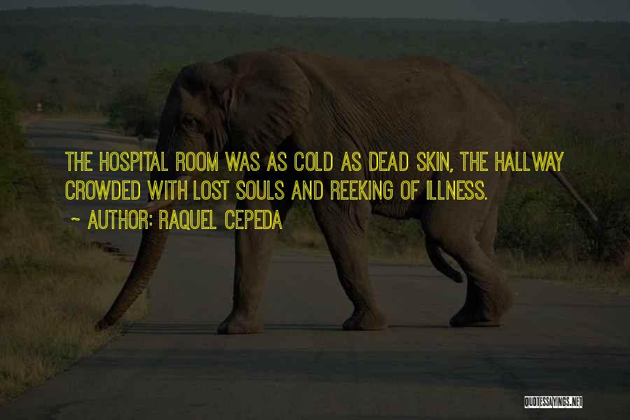 Raquel Cepeda Quotes: The Hospital Room Was As Cold As Dead Skin, The Hallway Crowded With Lost Souls And Reeking Of Illness.