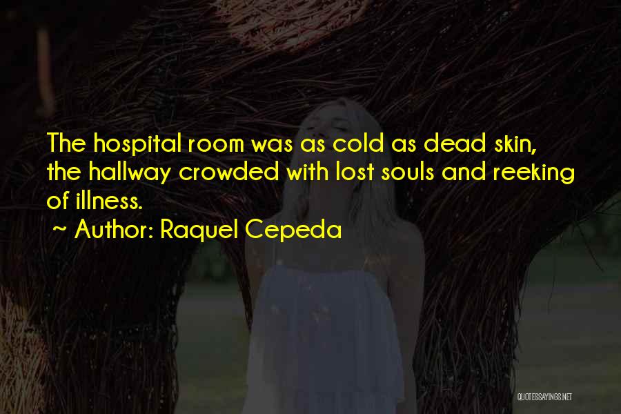 Raquel Cepeda Quotes: The Hospital Room Was As Cold As Dead Skin, The Hallway Crowded With Lost Souls And Reeking Of Illness.