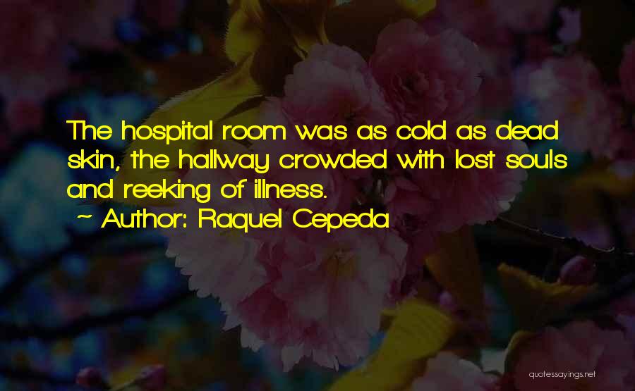 Raquel Cepeda Quotes: The Hospital Room Was As Cold As Dead Skin, The Hallway Crowded With Lost Souls And Reeking Of Illness.