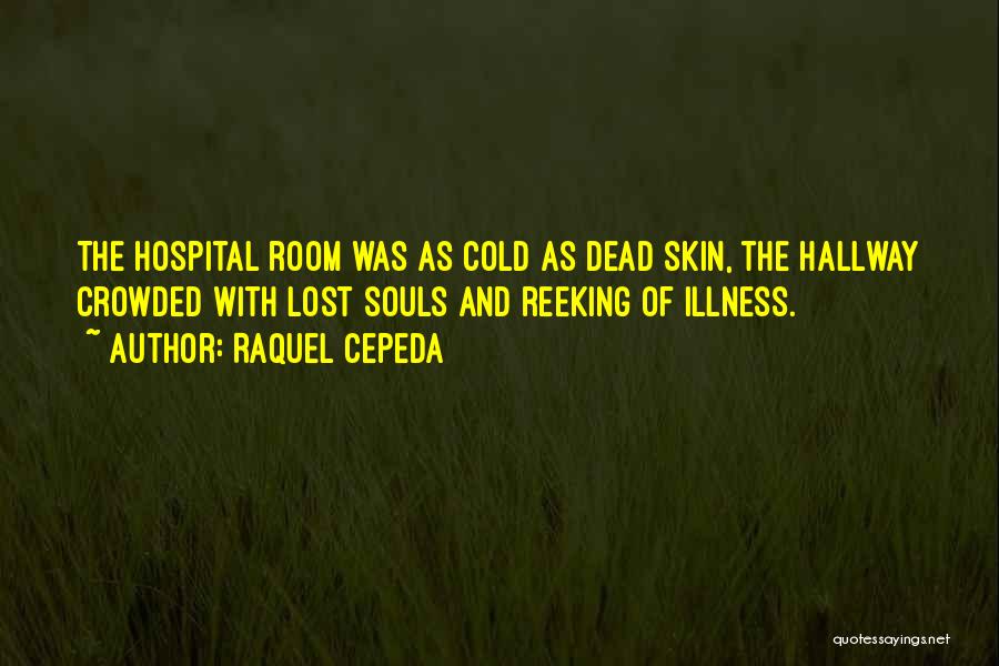 Raquel Cepeda Quotes: The Hospital Room Was As Cold As Dead Skin, The Hallway Crowded With Lost Souls And Reeking Of Illness.