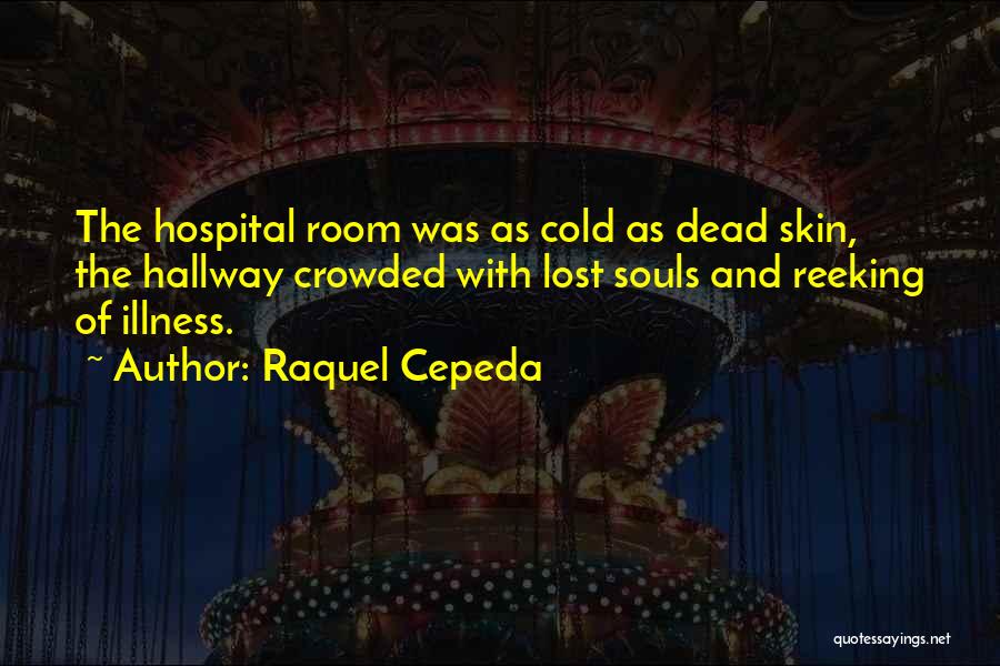 Raquel Cepeda Quotes: The Hospital Room Was As Cold As Dead Skin, The Hallway Crowded With Lost Souls And Reeking Of Illness.