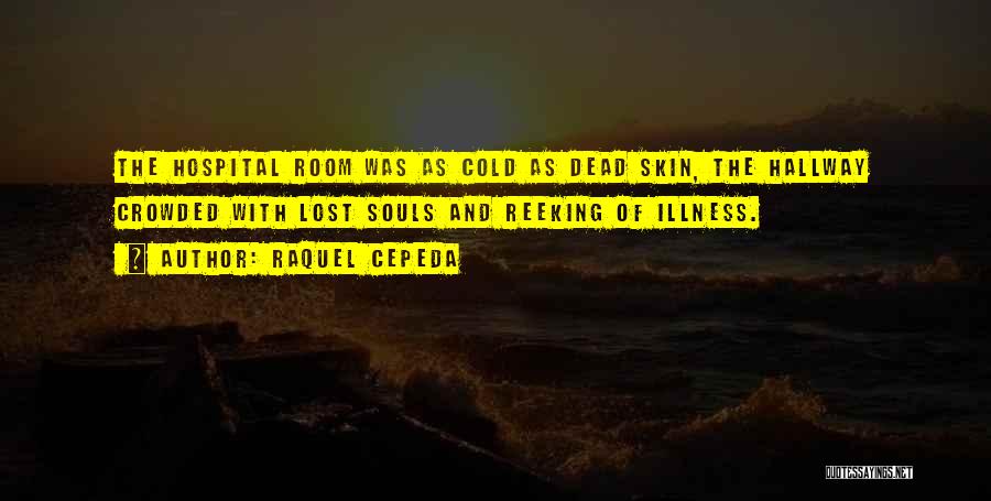 Raquel Cepeda Quotes: The Hospital Room Was As Cold As Dead Skin, The Hallway Crowded With Lost Souls And Reeking Of Illness.