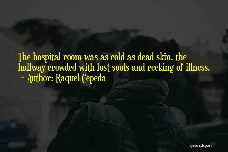 Raquel Cepeda Quotes: The Hospital Room Was As Cold As Dead Skin, The Hallway Crowded With Lost Souls And Reeking Of Illness.