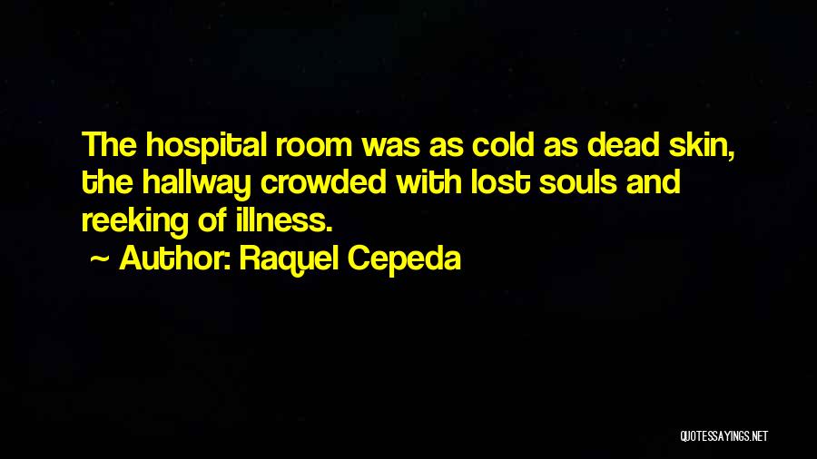 Raquel Cepeda Quotes: The Hospital Room Was As Cold As Dead Skin, The Hallway Crowded With Lost Souls And Reeking Of Illness.