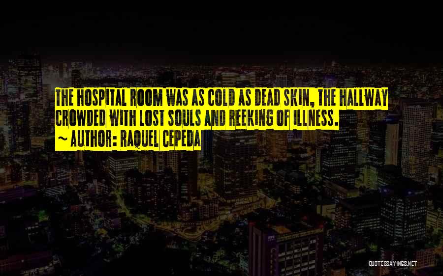 Raquel Cepeda Quotes: The Hospital Room Was As Cold As Dead Skin, The Hallway Crowded With Lost Souls And Reeking Of Illness.