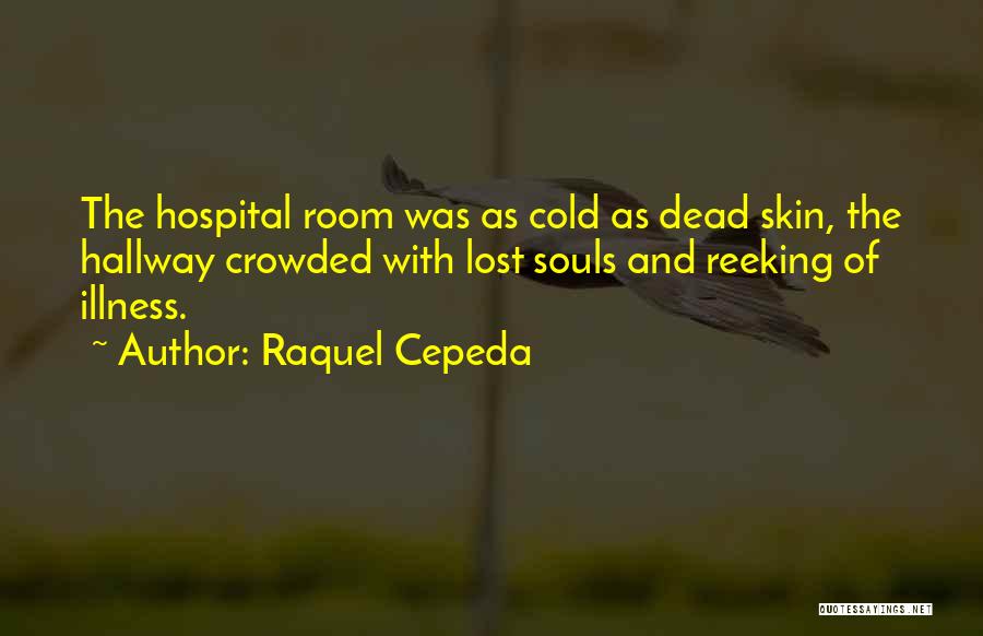 Raquel Cepeda Quotes: The Hospital Room Was As Cold As Dead Skin, The Hallway Crowded With Lost Souls And Reeking Of Illness.