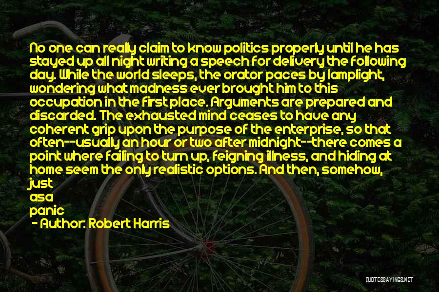 Robert Harris Quotes: No One Can Really Claim To Know Politics Properly Until He Has Stayed Up All Night Writing A Speech For