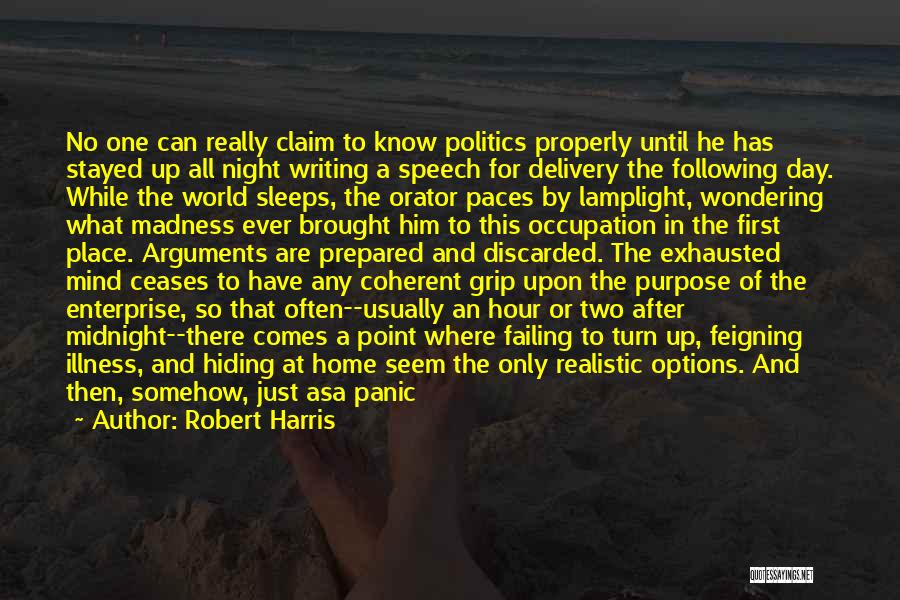 Robert Harris Quotes: No One Can Really Claim To Know Politics Properly Until He Has Stayed Up All Night Writing A Speech For