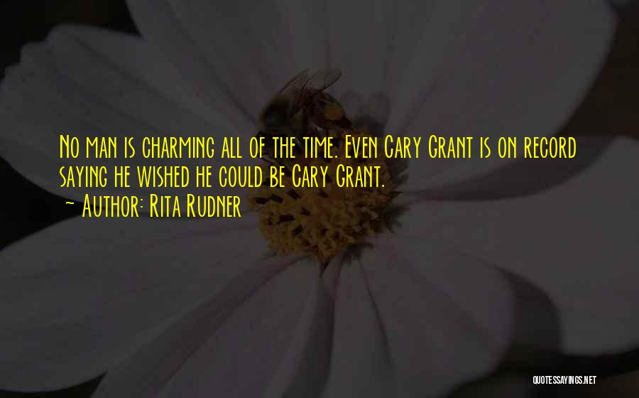 Rita Rudner Quotes: No Man Is Charming All Of The Time. Even Cary Grant Is On Record Saying He Wished He Could Be