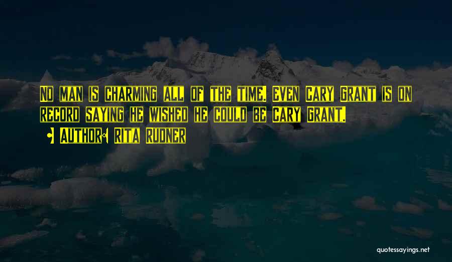 Rita Rudner Quotes: No Man Is Charming All Of The Time. Even Cary Grant Is On Record Saying He Wished He Could Be