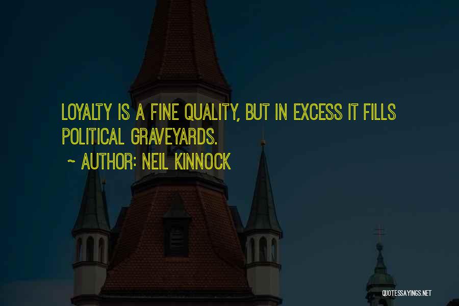 Neil Kinnock Quotes: Loyalty Is A Fine Quality, But In Excess It Fills Political Graveyards.