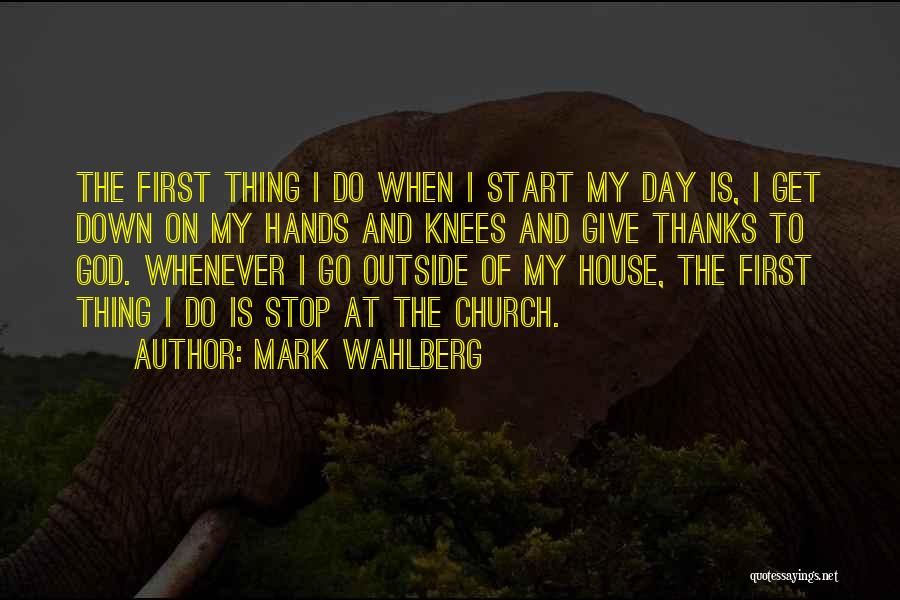 Mark Wahlberg Quotes: The First Thing I Do When I Start My Day Is, I Get Down On My Hands And Knees And