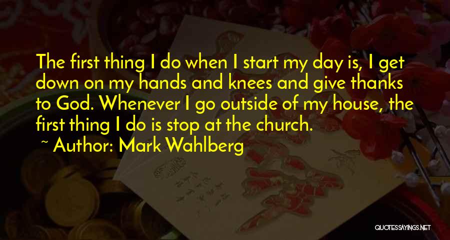 Mark Wahlberg Quotes: The First Thing I Do When I Start My Day Is, I Get Down On My Hands And Knees And