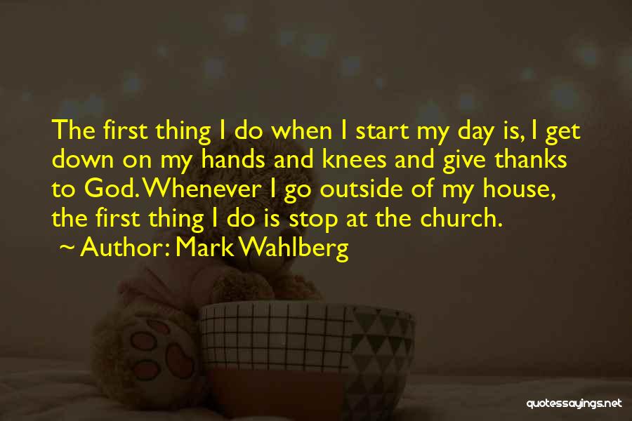 Mark Wahlberg Quotes: The First Thing I Do When I Start My Day Is, I Get Down On My Hands And Knees And