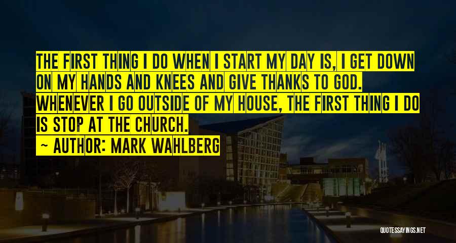 Mark Wahlberg Quotes: The First Thing I Do When I Start My Day Is, I Get Down On My Hands And Knees And