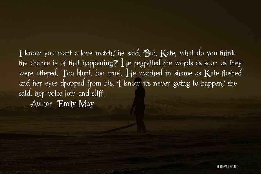 Emily May Quotes: I Know You Want A Love Match,' He Said. 'but, Kate, What Do You Think The Chance Is Of That