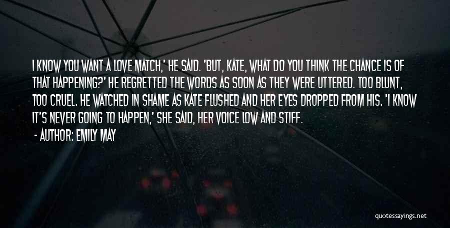 Emily May Quotes: I Know You Want A Love Match,' He Said. 'but, Kate, What Do You Think The Chance Is Of That