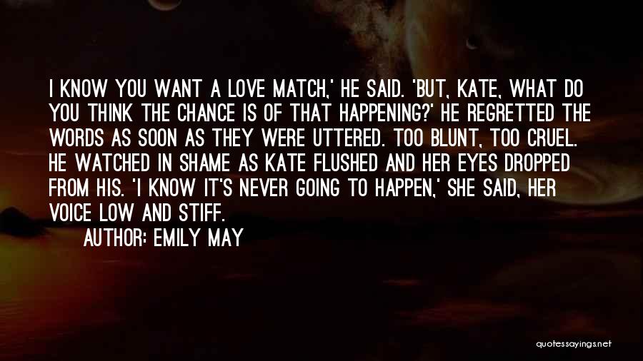 Emily May Quotes: I Know You Want A Love Match,' He Said. 'but, Kate, What Do You Think The Chance Is Of That