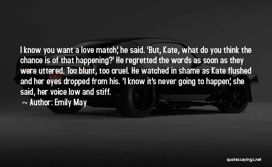 Emily May Quotes: I Know You Want A Love Match,' He Said. 'but, Kate, What Do You Think The Chance Is Of That