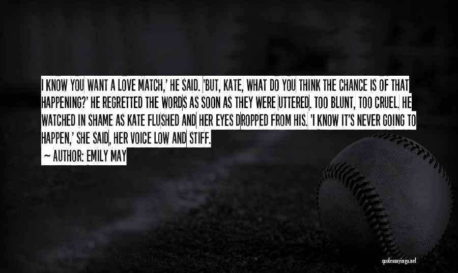 Emily May Quotes: I Know You Want A Love Match,' He Said. 'but, Kate, What Do You Think The Chance Is Of That