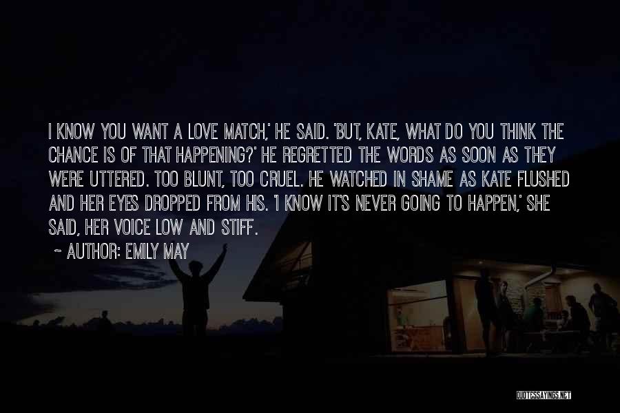 Emily May Quotes: I Know You Want A Love Match,' He Said. 'but, Kate, What Do You Think The Chance Is Of That