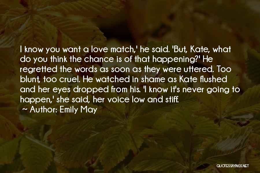 Emily May Quotes: I Know You Want A Love Match,' He Said. 'but, Kate, What Do You Think The Chance Is Of That