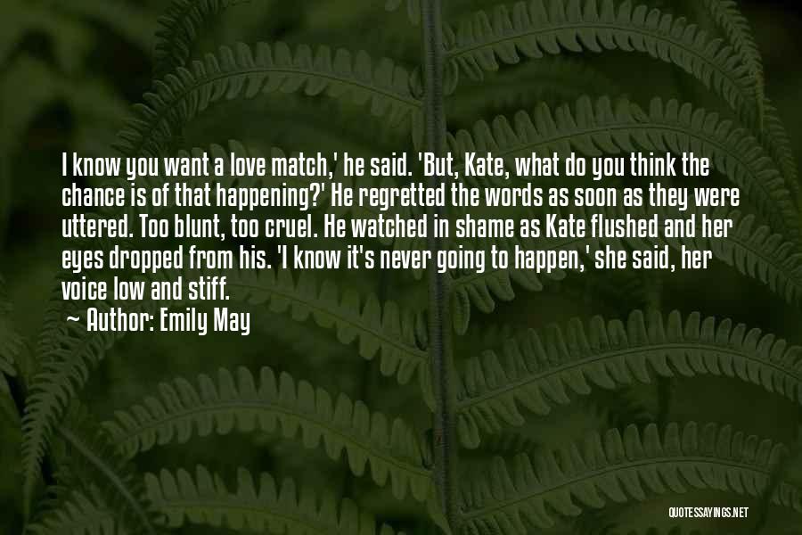 Emily May Quotes: I Know You Want A Love Match,' He Said. 'but, Kate, What Do You Think The Chance Is Of That