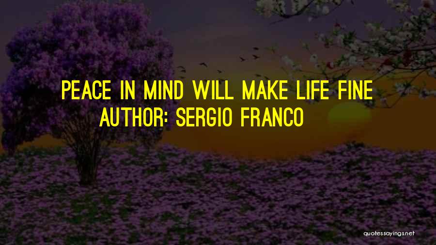 Sergio Franco Quotes: Peace In Mind Will Make Life Fine