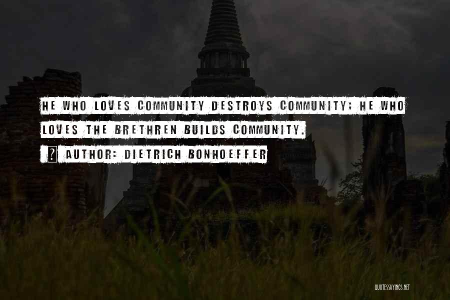 Dietrich Bonhoeffer Quotes: He Who Loves Community Destroys Community; He Who Loves The Brethren Builds Community.