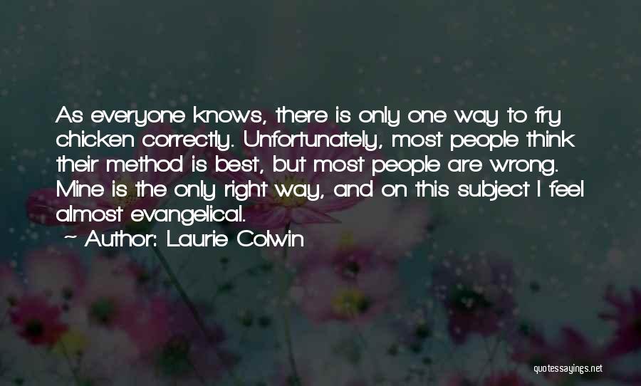 Laurie Colwin Quotes: As Everyone Knows, There Is Only One Way To Fry Chicken Correctly. Unfortunately, Most People Think Their Method Is Best,