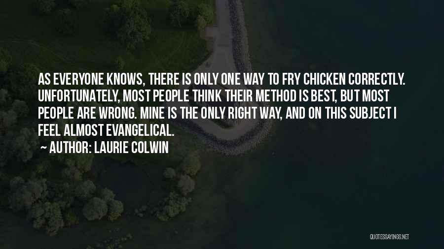 Laurie Colwin Quotes: As Everyone Knows, There Is Only One Way To Fry Chicken Correctly. Unfortunately, Most People Think Their Method Is Best,
