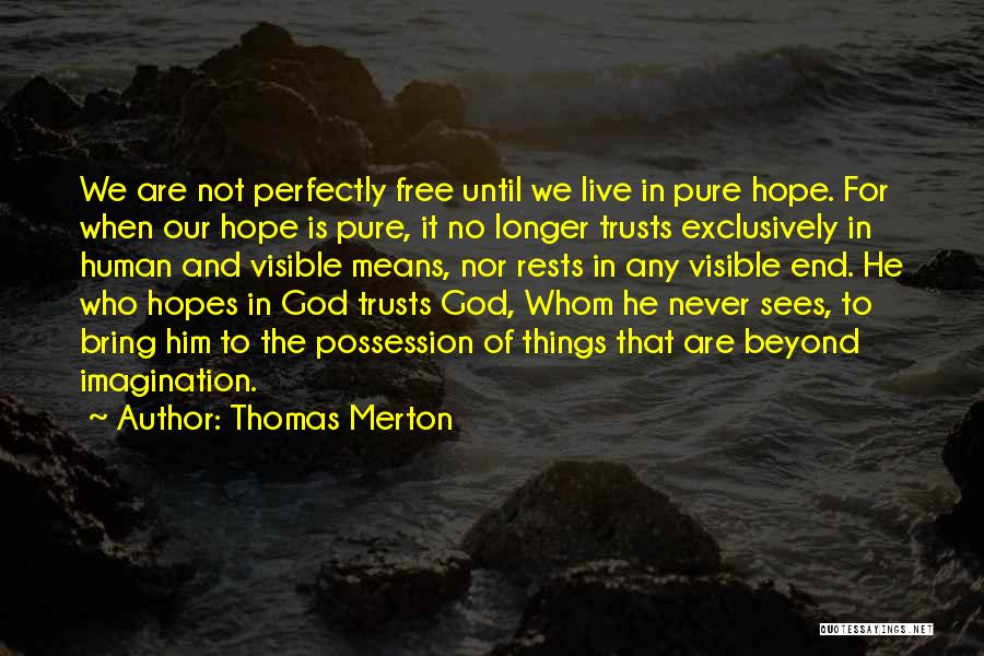 Thomas Merton Quotes: We Are Not Perfectly Free Until We Live In Pure Hope. For When Our Hope Is Pure, It No Longer