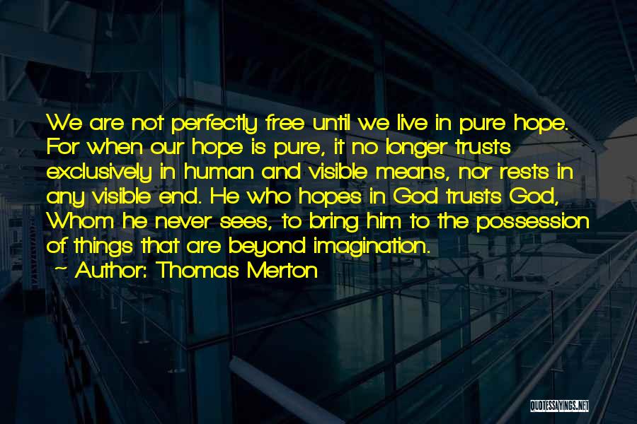 Thomas Merton Quotes: We Are Not Perfectly Free Until We Live In Pure Hope. For When Our Hope Is Pure, It No Longer