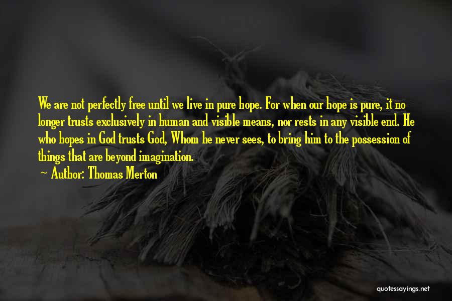 Thomas Merton Quotes: We Are Not Perfectly Free Until We Live In Pure Hope. For When Our Hope Is Pure, It No Longer