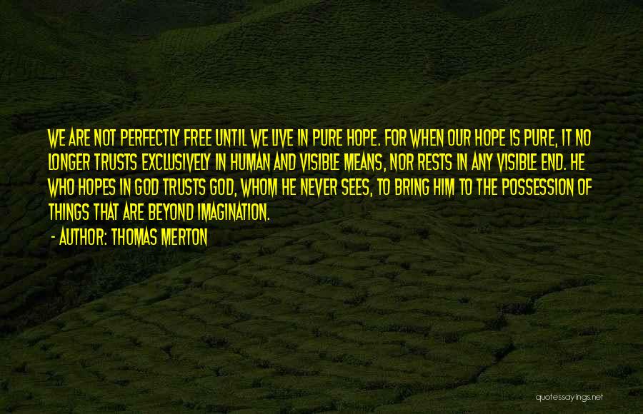Thomas Merton Quotes: We Are Not Perfectly Free Until We Live In Pure Hope. For When Our Hope Is Pure, It No Longer