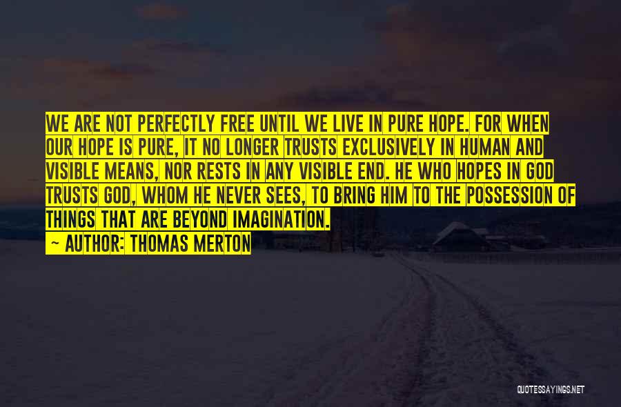 Thomas Merton Quotes: We Are Not Perfectly Free Until We Live In Pure Hope. For When Our Hope Is Pure, It No Longer