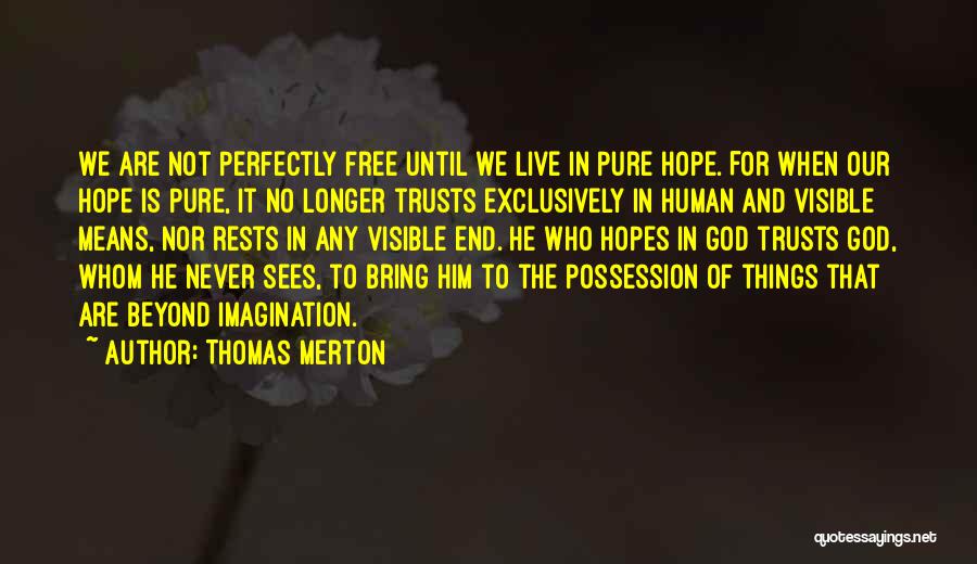 Thomas Merton Quotes: We Are Not Perfectly Free Until We Live In Pure Hope. For When Our Hope Is Pure, It No Longer