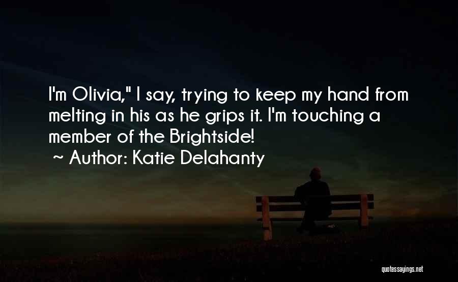 Katie Delahanty Quotes: I'm Olivia, I Say, Trying To Keep My Hand From Melting In His As He Grips It. I'm Touching A