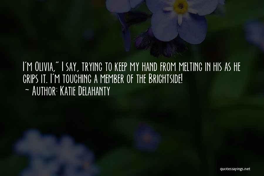 Katie Delahanty Quotes: I'm Olivia, I Say, Trying To Keep My Hand From Melting In His As He Grips It. I'm Touching A