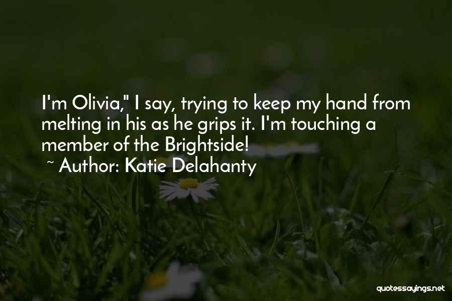 Katie Delahanty Quotes: I'm Olivia, I Say, Trying To Keep My Hand From Melting In His As He Grips It. I'm Touching A
