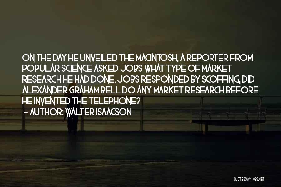 Walter Isaacson Quotes: On The Day He Unveiled The Macintosh, A Reporter From Popular Science Asked Jobs What Type Of Market Research He